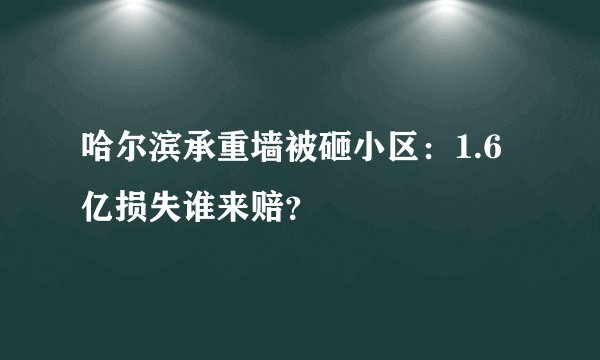 哈尔滨承重墙被砸小区：1.6亿损失谁来赔？