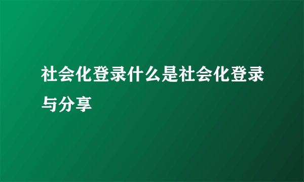 社会化登录什么是社会化登录与分享