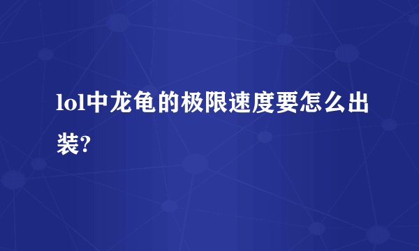 lol中龙龟的极限速度要怎么出装?
