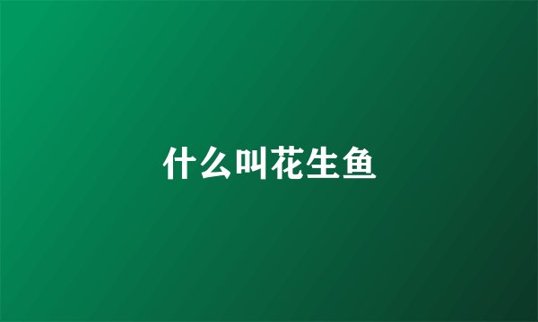 什么叫花生鱼