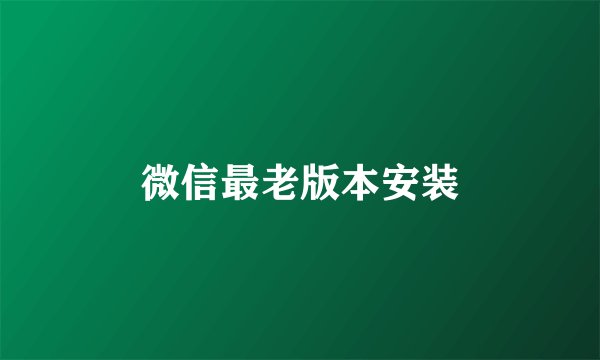 微信最老版本安装
