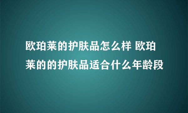 欧珀莱的护肤品怎么样 欧珀莱的的护肤品适合什么年龄段