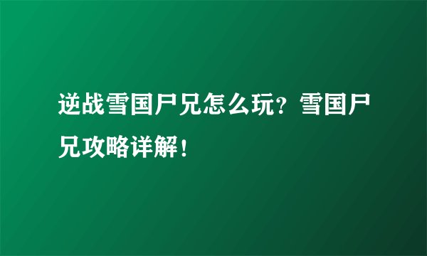 逆战雪国尸兄怎么玩？雪国尸兄攻略详解！