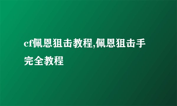 cf佩恩狙击教程,佩恩狙击手完全教程