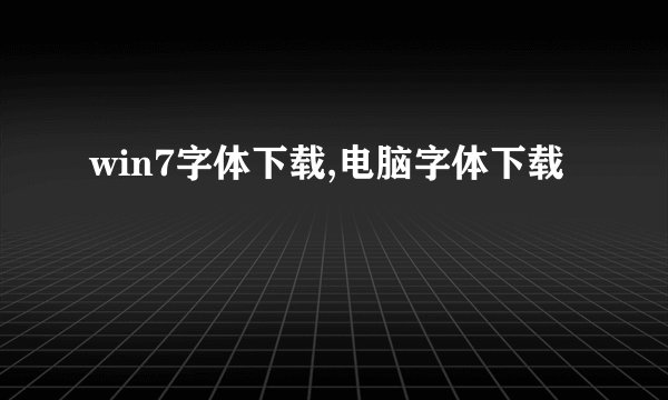 win7字体下载,电脑字体下载
