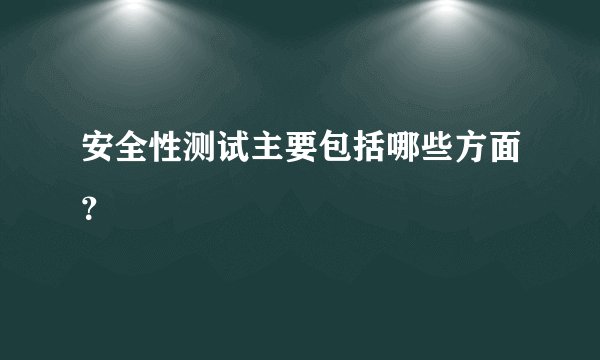 安全性测试主要包括哪些方面？