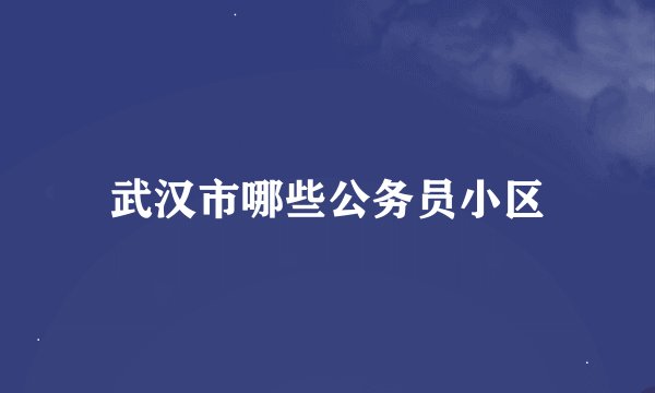 武汉市哪些公务员小区