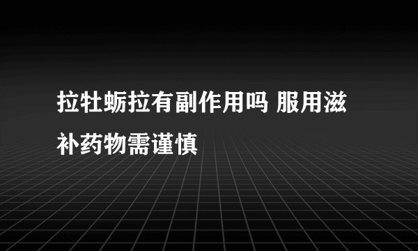 拉牡蛎拉有副作用吗 服用滋补药物需谨慎
