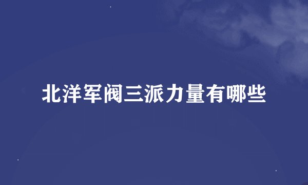 北洋军阀三派力量有哪些