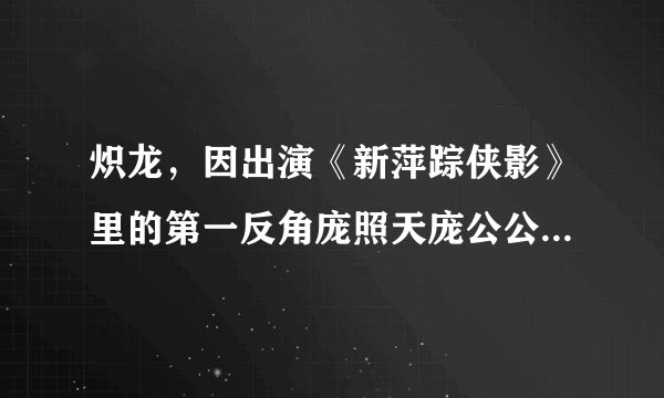 炽龙，因出演《新萍踪侠影》里的第一反角庞照天庞公公，而位居十大公公榜首，靠的是什么？
