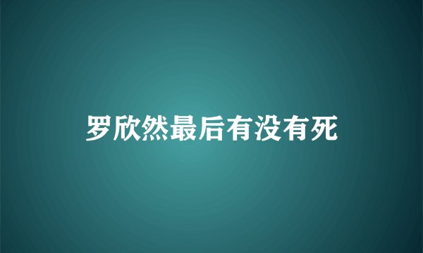 罗欣然最后有没有死