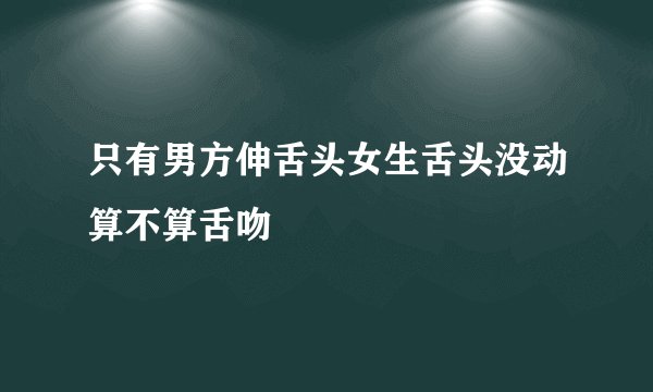只有男方伸舌头女生舌头没动算不算舌吻