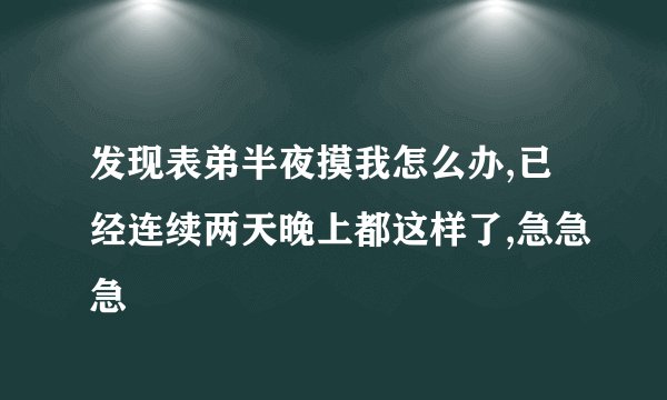 发现表弟半夜摸我怎么办,已经连续两天晚上都这样了,急急急