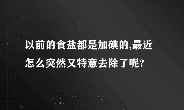 以前的食盐都是加碘的,最近怎么突然又特意去除了呢?