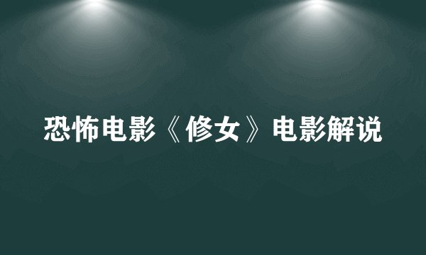 恐怖电影《修女》电影解说