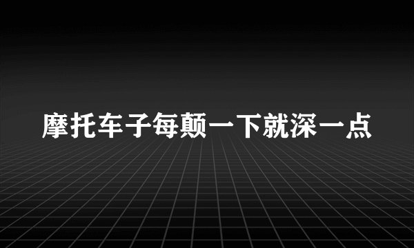 摩托车子每颠一下就深一点