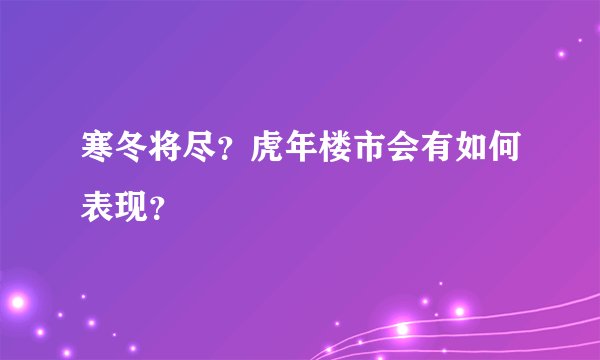 寒冬将尽?虎年楼市会有如何表现?