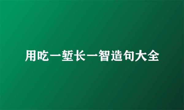 用吃一堑长一智造句大全