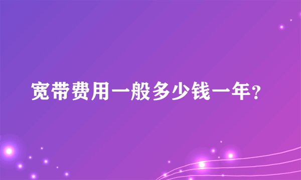 宽带费用一般多少钱一年？