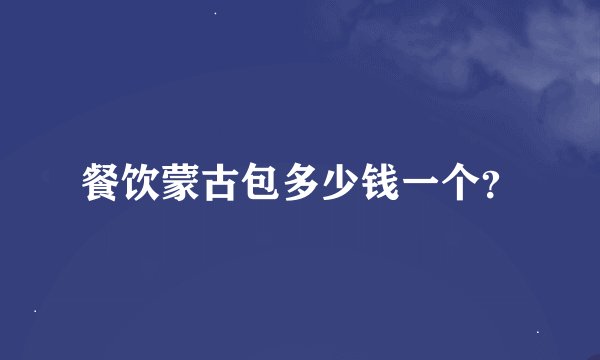 餐饮蒙古包多少钱一个？