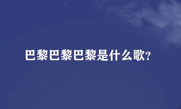 巴黎巴黎巴黎是什么歌？