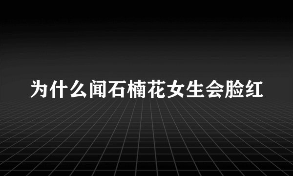 为什么闻石楠花女生会脸红