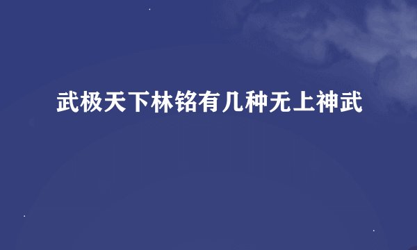 武极天下林铭有几种无上神武
