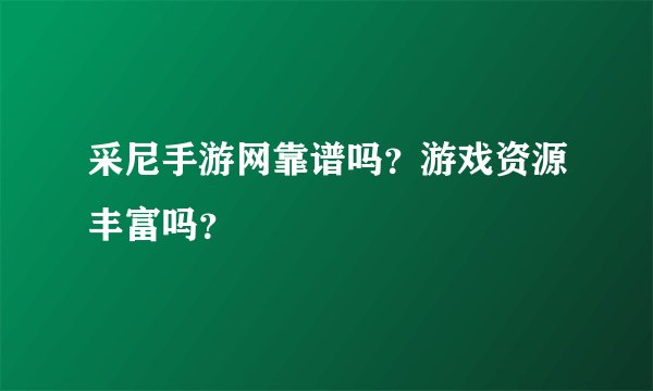 采尼手游网靠谱吗？游戏资源丰富吗？