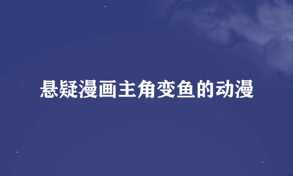 悬疑漫画主角变鱼的动漫