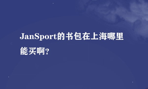 JanSport的书包在上海哪里能买啊？