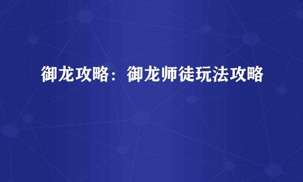 御龙攻略：御龙师徒玩法攻略