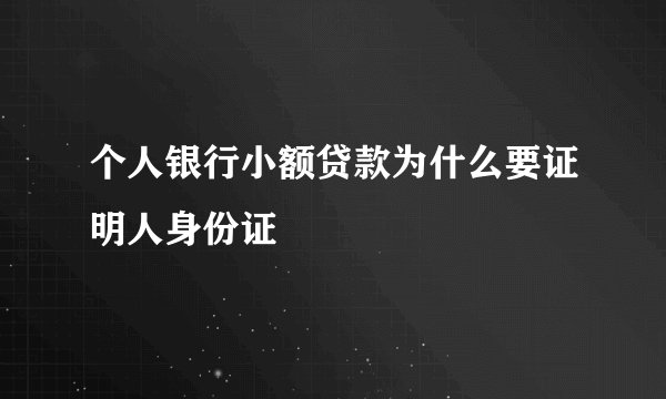 个人银行小额贷款为什么要证明人身份证