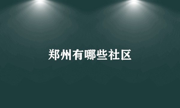 郑州有哪些社区