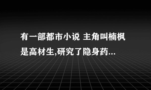 有一部都市小说 主角叫楠枫 是高材生,研究了隐身药去美国参加比赛, 与他接触