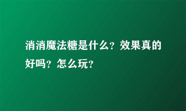 消消魔法糖是什么?效果真的好吗?怎么玩?