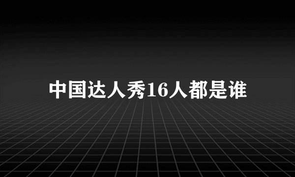 中国达人秀16人都是谁