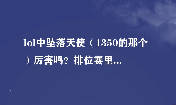 lol中坠落天使（1350的那个）厉害吗？排位赛里出场率高吗？