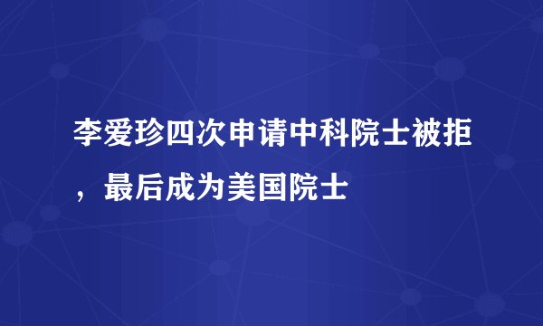 李爱珍四次申请中科院士被拒，最后成为美国院士