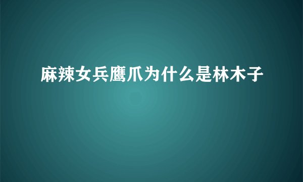 麻辣女兵鹰爪为什么是林木子