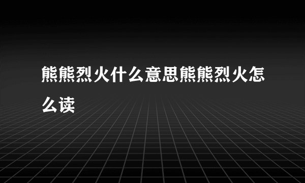 熊熊烈火什么意思熊熊烈火怎么读