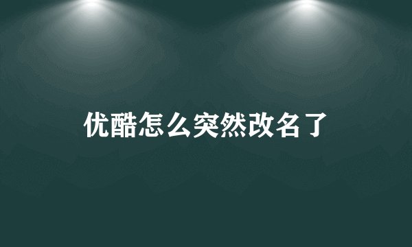 优酷怎么突然改名了