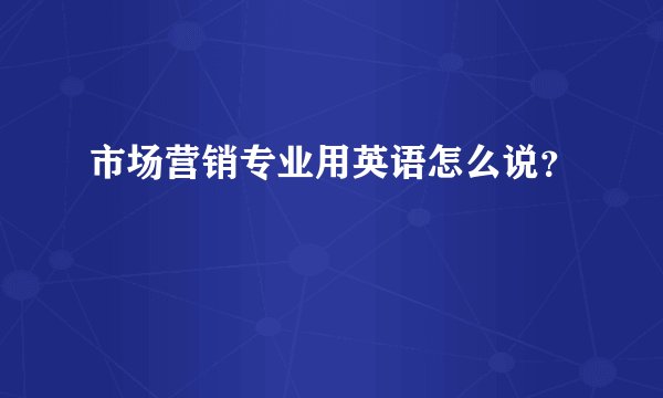 市场营销专业用英语怎么说？