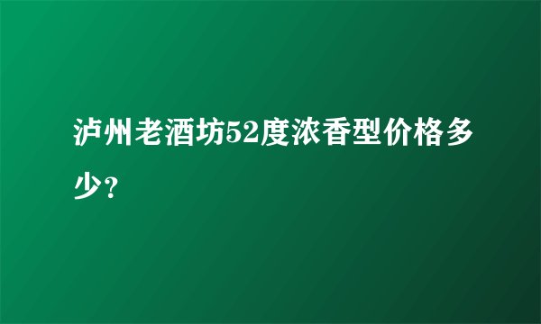 泸州老酒坊52度浓香型价格多少？