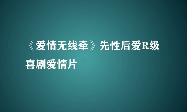 《爱情无线牵》先性后爱R级喜剧爱情片