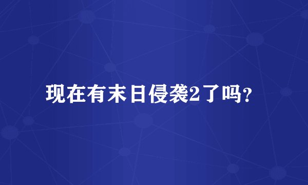现在有末日侵袭2了吗？