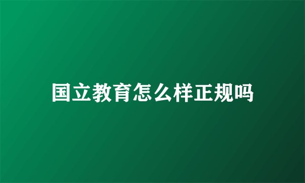 国立教育怎么样正规吗