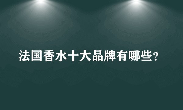 法国香水十大品牌有哪些？