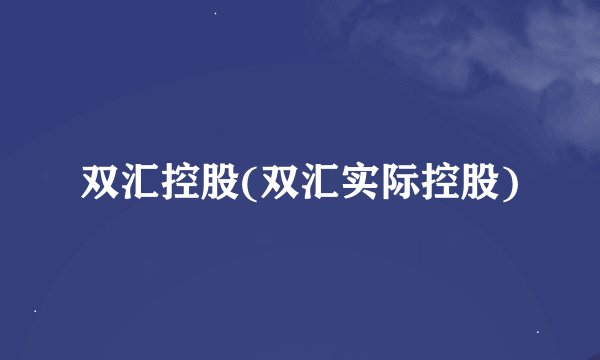 双汇控股(双汇实际控股)