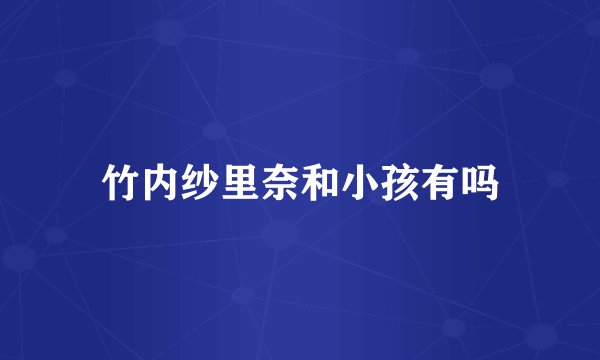 竹内纱里奈和小孩有吗