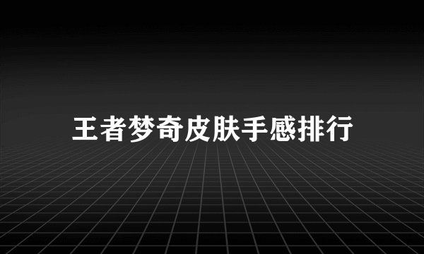 王者梦奇皮肤手感排行
